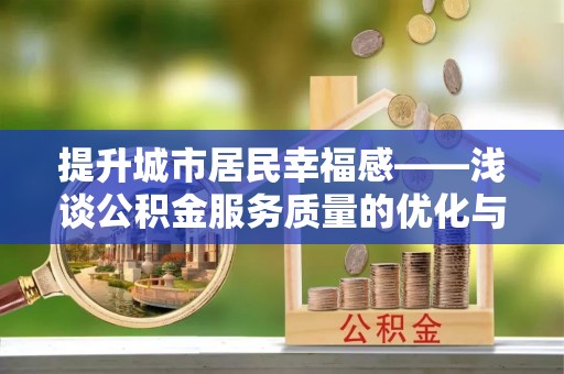 口湖提升城市居民幸福感——浅谈公积金服务质量的优化与未来