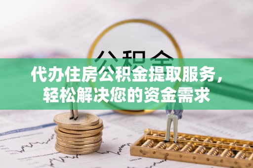 口湖代办住房公积金提取服务，轻松解决您的资金需求