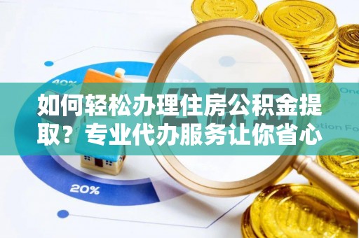 口湖如何轻松办理住房公积金提取？专业代办服务让你省心无忧