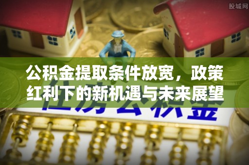 口湖公积金提取条件放宽，政策红利下的新机遇与未来展望