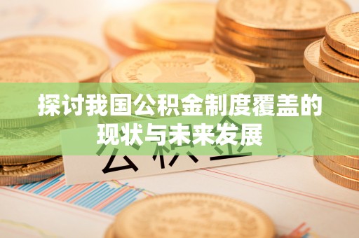 口湖探讨我国公积金制度覆盖的现状与未来发展