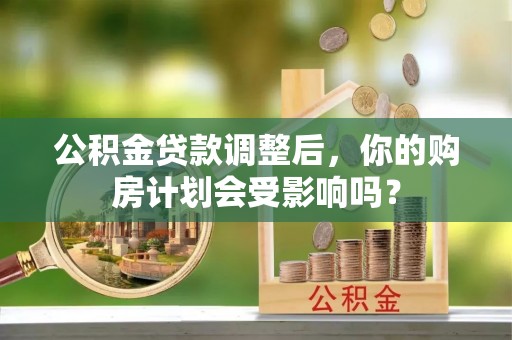 口湖公积金贷款调整后，你的购房计划会受影响吗？