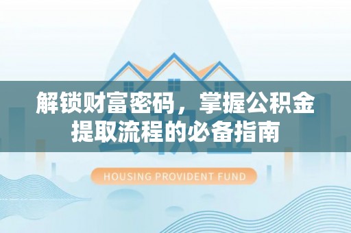 口湖解锁财富密码，掌握公积金提取流程的必备指南