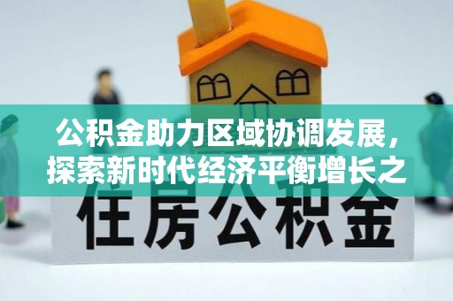 口湖公积金助力区域协调发展，探索新时代经济平衡增长之道