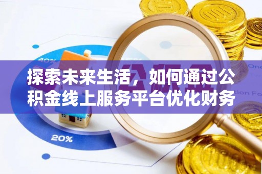 口湖探索未来生活，如何通过公积金线上服务平台优化财务管理
