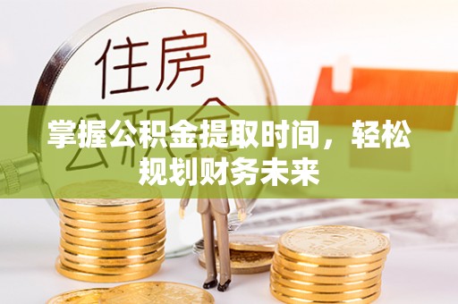 口湖掌握公积金提取时间，轻松规划财务未来