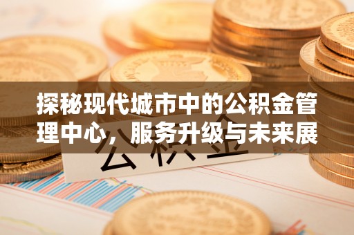 口湖探秘现代城市中的公积金管理中心，服务升级与未来展望