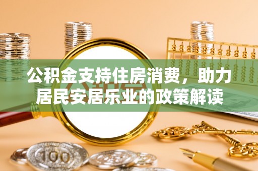口湖公积金支持住房消费，助力居民安居乐业的政策解读