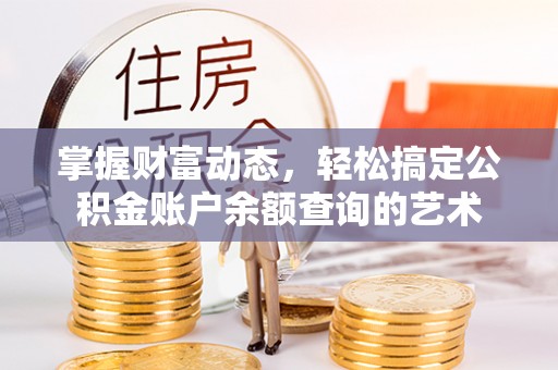 口湖掌握财富动态，轻松搞定公积金账户余额查询的艺术