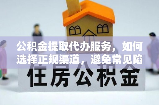 口湖公积金提取代办服务，如何选择正规渠道，避免常见陷阱