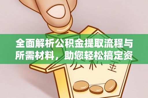 口湖全面解析公积金提取流程与所需材料，助您轻松搞定资金提取