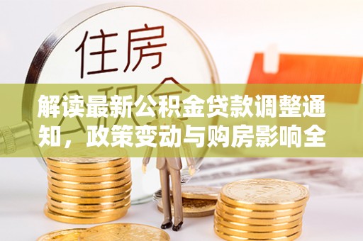 口湖解读最新公积金贷款调整通知，政策变动与购房影响全解析