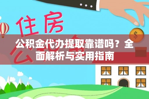 口湖公积金代办提取靠谱吗？全面解析与实用指南