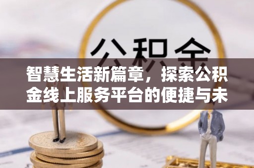 口湖智慧生活新篇章，探索公积金线上服务平台的便捷与未来