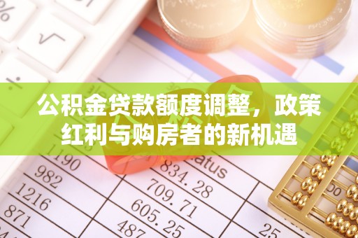 口湖公积金贷款额度调整，政策红利与购房者的新机遇