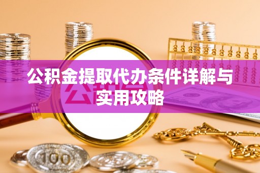 口湖公积金提取代办条件详解与实用攻略