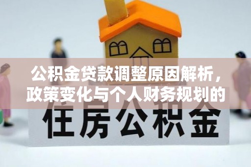 口湖公积金贷款调整原因解析，政策变化与个人财务规划的影响