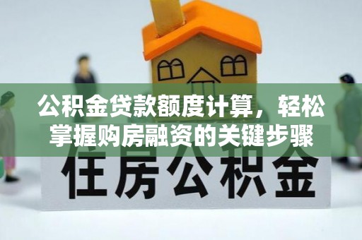 口湖公积金贷款额度计算，轻松掌握购房融资的关键步骤
