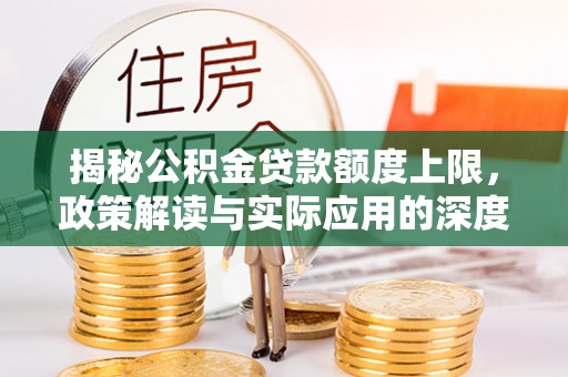 口湖揭秘公积金贷款额度上限，政策解读与实际应用的深度分析
