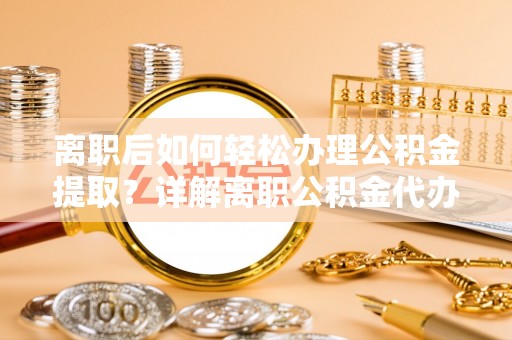 口湖离职后如何轻松办理公积金提取？详解离职公积金代办提取流程