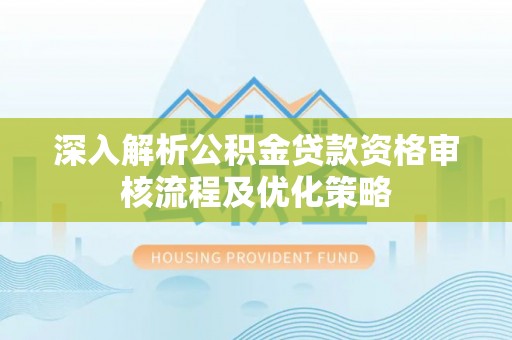 口湖深入解析公积金贷款资格审核流程及优化策略