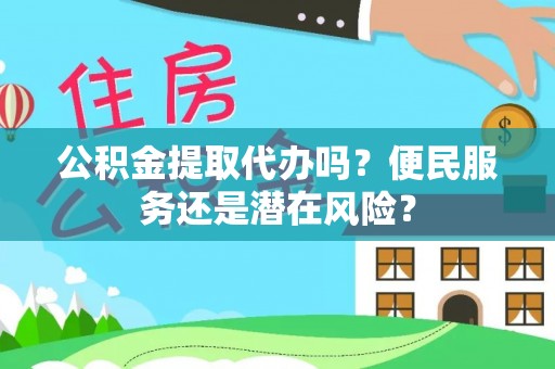 口湖公积金提取代办吗？便民服务还是潜在风险？