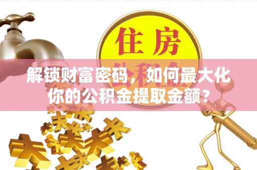 口湖解锁财富密码，如何最大化你的公积金提取金额？
