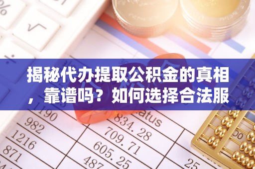 口湖揭秘代办提取公积金的真相，靠谱吗？如何选择合法服务？