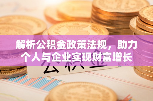 口湖解析公积金政策法规，助力个人与企业实现财富增长