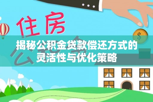 口湖揭秘公积金贷款偿还方式的灵活性与优化策略