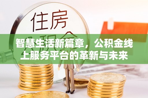 口湖智慧生活新篇章，公积金线上服务平台的革新与未来