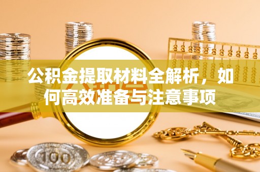 口湖公积金提取材料全解析，如何高效准备与注意事项