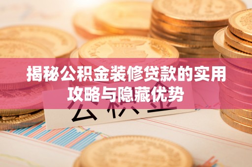 口湖揭秘公积金装修贷款的实用攻略与隐藏优势