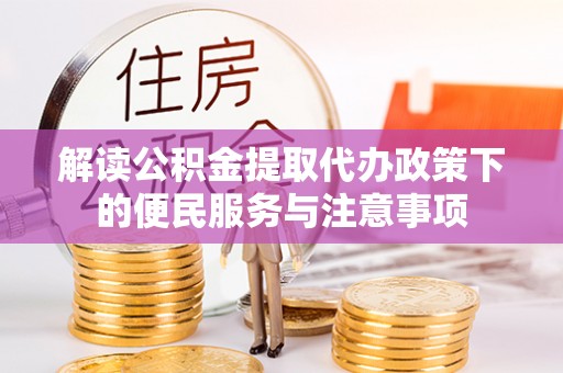 口湖解读公积金提取代办政策下的便民服务与注意事项