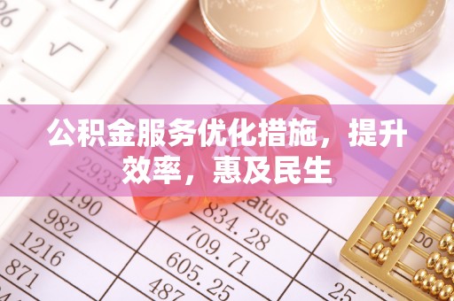 口湖公积金服务优化措施，提升效率，惠及民生
