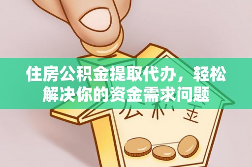 口湖住房公积金提取代办，轻松解决你的资金需求问题