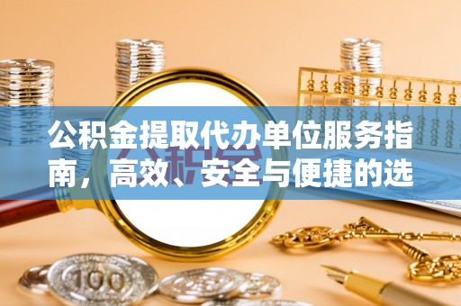 口湖公积金提取代办单位服务指南，高效、安全与便捷的选择