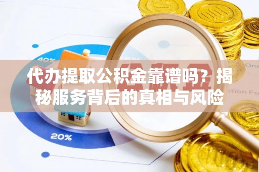 口湖代办提取公积金靠谱吗？揭秘服务背后的真相与风险