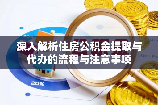 口湖深入解析住房公积金提取与代办的流程与注意事项