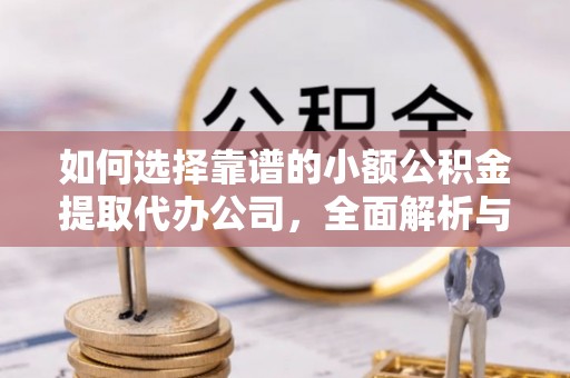 口湖如何选择靠谱的小额公积金提取代办公司，全面解析与实用指南