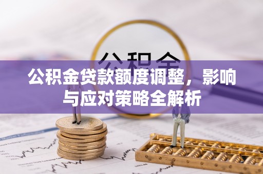 口湖公积金贷款额度调整，影响与应对策略全解析