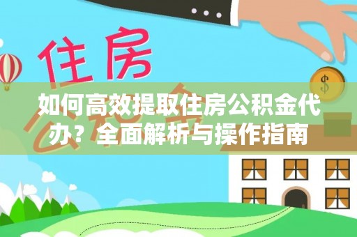 口湖如何高效提取住房公积金代办？全面解析与操作指南