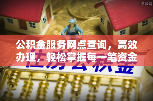 口湖公积金服务网点查询，高效办理，轻松掌握每一笔资金动态