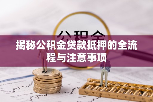 口湖揭秘公积金贷款抵押的全流程与注意事项