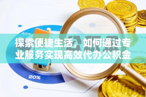口湖探索便捷生活，如何通过专业服务实现高效代办公积金提取