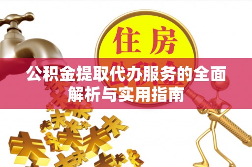 口湖公积金提取代办服务的全面解析与实用指南