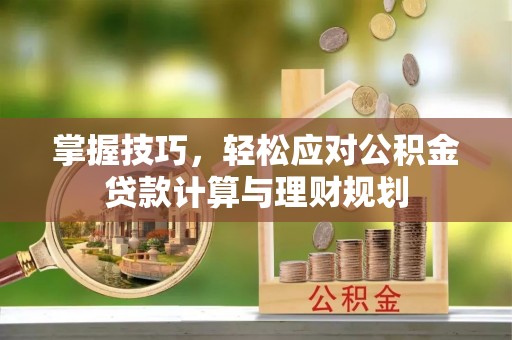 口湖掌握技巧，轻松应对公积金贷款计算与理财规划