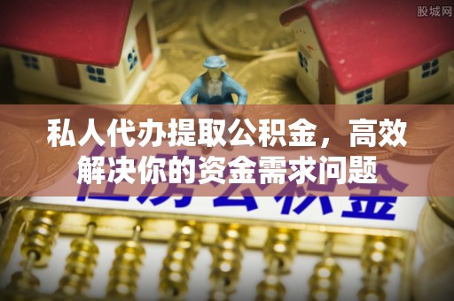 口湖私人代办提取公积金，高效解决你的资金需求问题