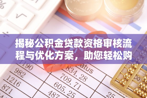 口湖揭秘公积金贷款资格审核流程与优化方案，助您轻松购房