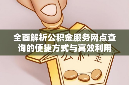 口湖全面解析公积金服务网点查询的便捷方式与高效利用
